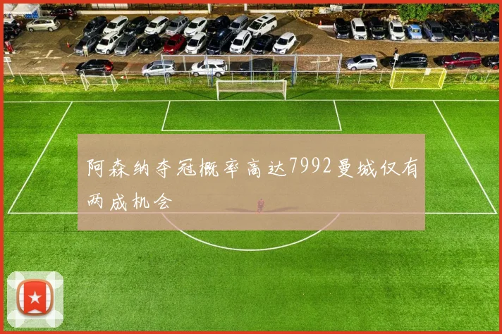 阿森纳夺冠概率高达7992曼城仅有两成机会