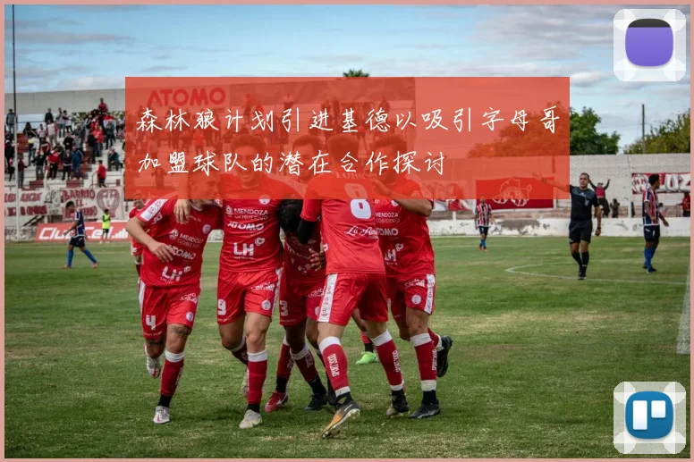 森林狼计划引进基德以吸引字母哥加盟球队的潜在合作探讨