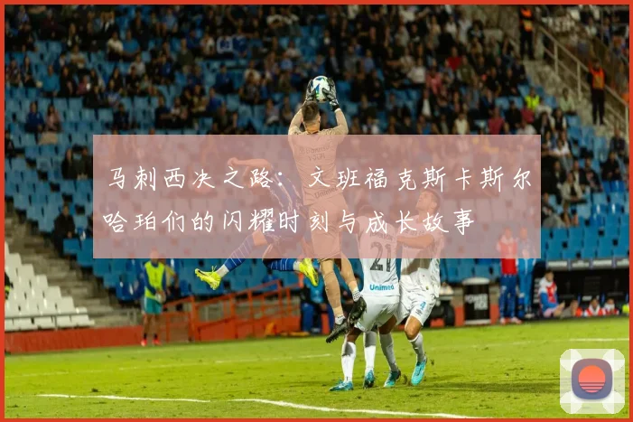 马刺西决之路：文班福克斯卡斯尔哈珀们的闪耀时刻与成长故事