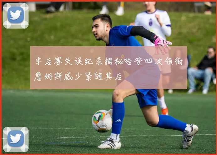 季后赛失误纪录揭秘哈登四次领衔詹姆斯威少紧随其后