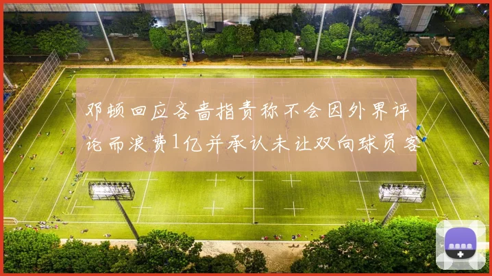 邓顿回应吝啬指责称不会因外界评论而浪费1亿并承认未让双向球员客场是失误