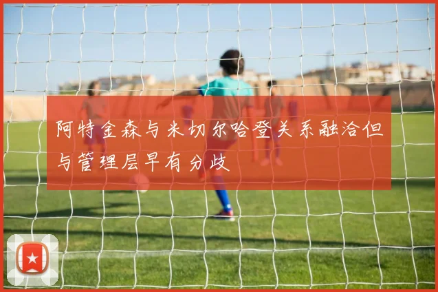 阿特金森与米切尔哈登关系融洽但与管理层早有分歧